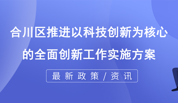 合川區(qū)推進以科技創(chuàng)新為核心的全面創(chuàng)新工作實施方案