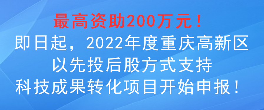 2022年度重慶高新區(qū)以先投后股方式支持科技成果轉(zhuǎn)化項(xiàng)目申報(bào)事項(xiàng)！