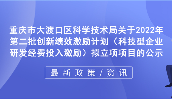 關(guān)于2022年第二批創(chuàng)新績效激勵計劃（科技型企業(yè)研發(fā)經(jīng)費投入激勵）擬立項項目的公示