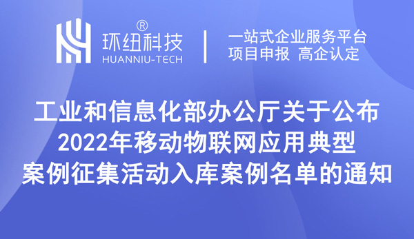 關(guān)于公布2022年移動(dòng)物聯(lián)網(wǎng)應(yīng)用典型案例征集活動(dòng)入庫(kù)案例名單的通知