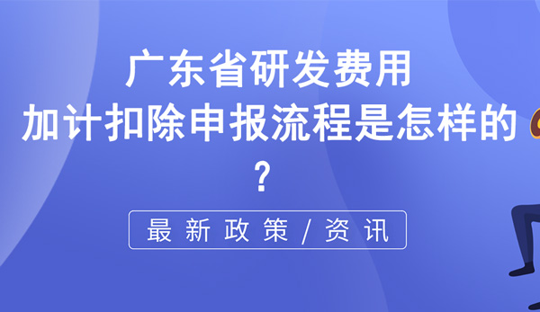 廣東省研發(fā)費用加計扣除申報