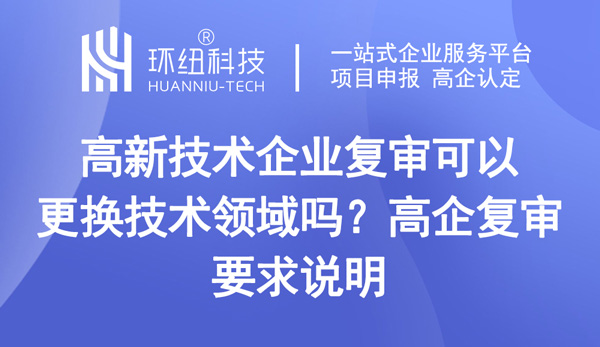 高新技術(shù)企業(yè)復(fù)審可以更換技術(shù)領(lǐng)域嗎