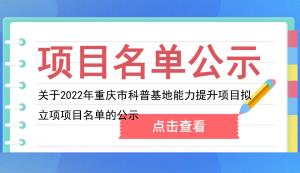 市科技局 | 關于2022年重慶市科普基地能力提升項目擬立項項目名單的公示