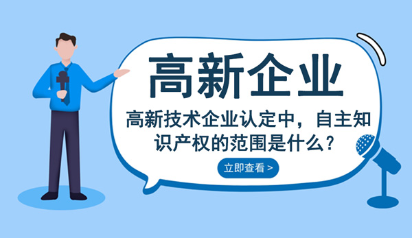 高新技術企業認定自主知識產權的范圍是什么