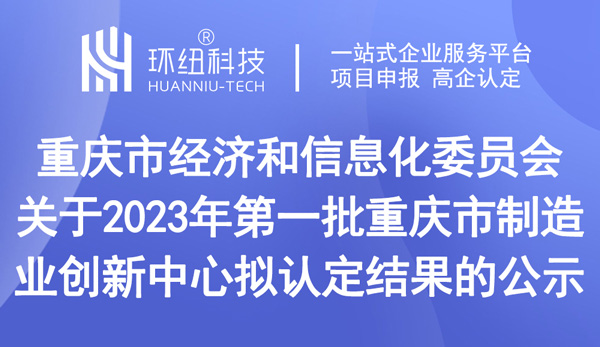 關(guān)于2023年第一批重慶市制造業(yè)創(chuàng)新中心擬認(rèn)定結(jié)果的公示