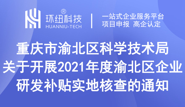 關(guān)于開展2021年度渝北區(qū)企業(yè)研發(fā)補貼實地核查的通知