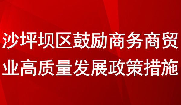 沙坪壩區(qū)鼓勵商務(wù)商貿(mào)業(yè)高質(zhì)量發(fā)展政策措施